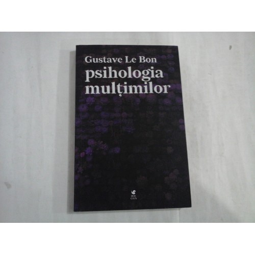 PSIHOLOGIA MULTIMILOR - GUSTAVE LE BON PSIHOLOGIA MULTIMILOR - GUSTAVE LE BON
